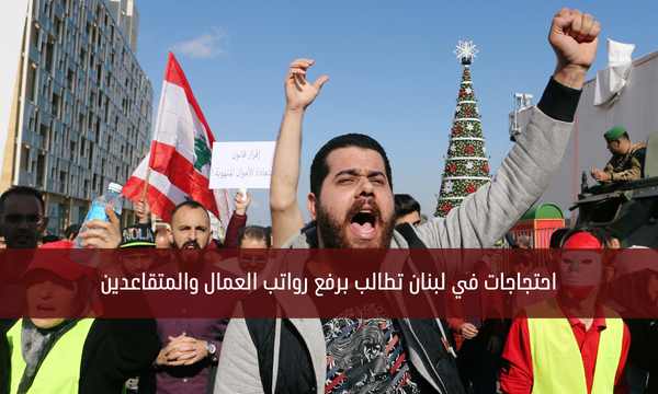 احتجاجات في لبنان تطالب برفع رواتب العمال والمتقاعدين