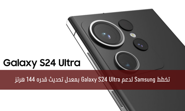 تخطط Samsung لدعم Galaxy S24 Ultra بمعدل تحديث قدره 144 هرتز