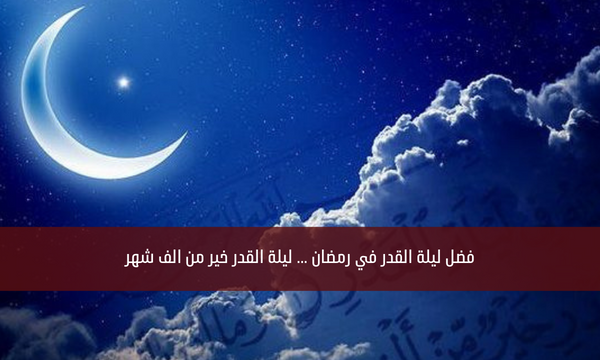 فضل ليلة القدر في رمضان … ليلة القدر خير من الف شهر