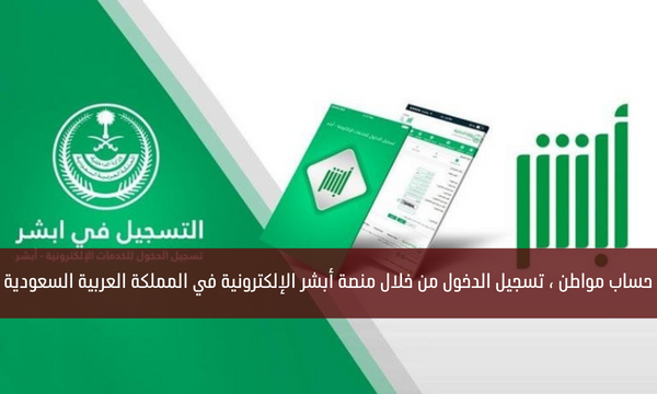 حساب مواطن ، تسجيل الدخول من خلال منصة أبشر الإلكترونية في المملكة العربية السعودية