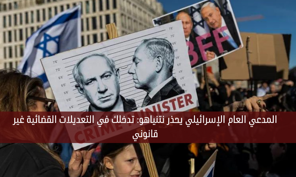 المدعي العام الإسرائيلي يحذر نتنياهو: تدخلك في التعديلات القضائية غير قانوني