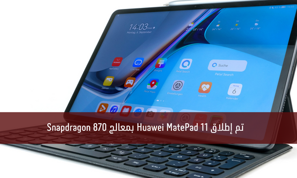 تم إطلاق Huawei MatePad 11 بمعالج Snapdragon 870