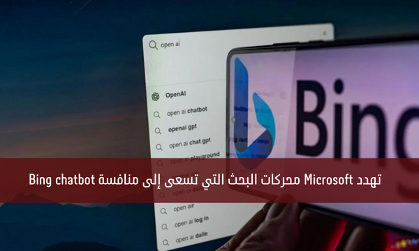 تهدد Microsoft محركات البحث التي تسعى إلى منافسة Bing chatbot