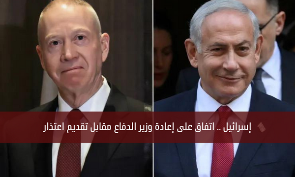 إسرائيل .. اتفاق على إعادة وزير الدفاع مقابل تقديم اعتذار