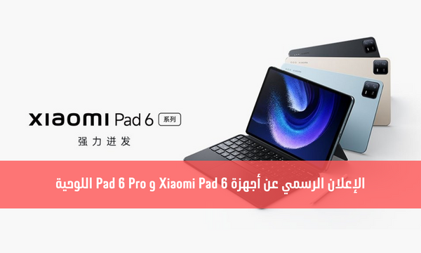 الإعلان الرسمي عن أجهزة Xiaomi Pad 6 و Pad 6 Pro اللوحية