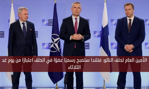 الأمين العام لحلف الناتو: فنلندا ستصبح رسميًا عضوًا في الحلف اعتبارًا من يوم غد الثلاثاء