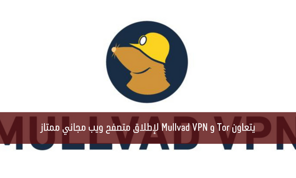 يتعاون Tor و Mullvad VPN لإطلاق متصفح ويب مجاني ممتاز
