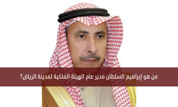 من هو إبراهيم السلطان مدير عام الهيئة الملكية لمدينة الرياض؟