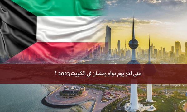متى اخر يوم دوام رمضان في الكويت 2023 ؟