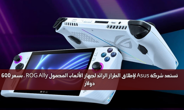 تستعد شركة Asus لإطلاق الطراز الرائد لجهاز الألعاب المحمول ROG Ally ، بسعر 600 دولار
