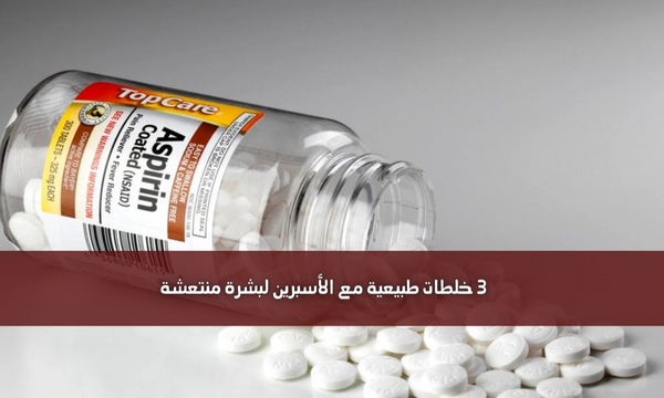 3 خلطات طبيعية مع الأسبرين لبشرة منتعشة