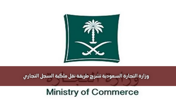 وزارة التجارة السعودية تشرح طريقة نقل ملكية السجل التجاري