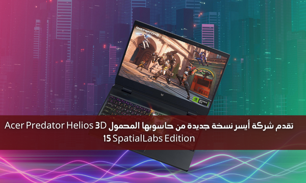 تقدم شركة أيسر نسخة جديدة من حاسوبها المحمول Acer Predator Helios 3D 15 SpatialLabs Edition
