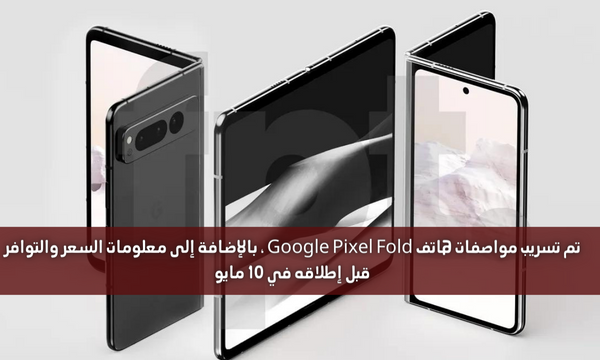 تم تسريب مواصفات هاتف Google Pixel Fold ، بالإضافة إلى معلومات السعر والتوافر قبل إطلاقه في 10 مايو