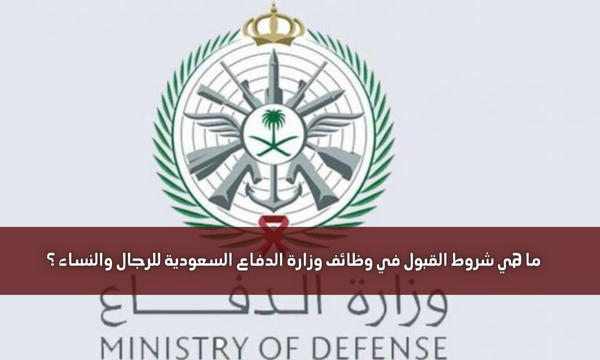 ما هي شروط القبول في وظائف وزارة الدفاع السعودية للرجال والنساء ؟