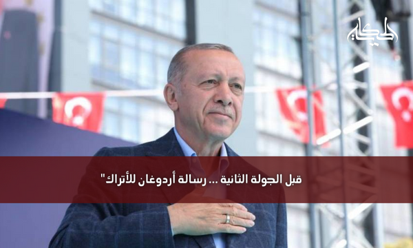 قبل الجولة الثانية … رسالة أردوغان للأتراك”