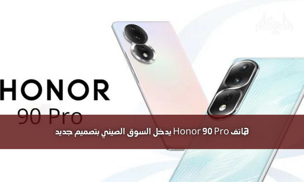 هاتف Honor 90 Pro يدخل السوق الصيني بتصميم جديد