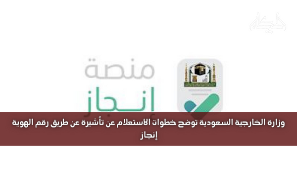 وزارة الخارجية السعودية توضح خطوات الاستعلام عن تأشيرة عن طريق رقم الهوية إنجاز