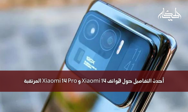 أحدث التفاصيل حول هواتف Xiaomi 14 و Xiaomi 14 Pro المرتقبة