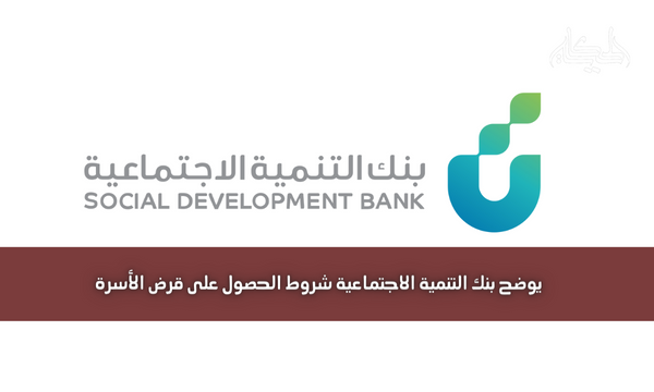 يوضح بنك التنمية الاجتماعية شروط الحصول على قرض الأسرة