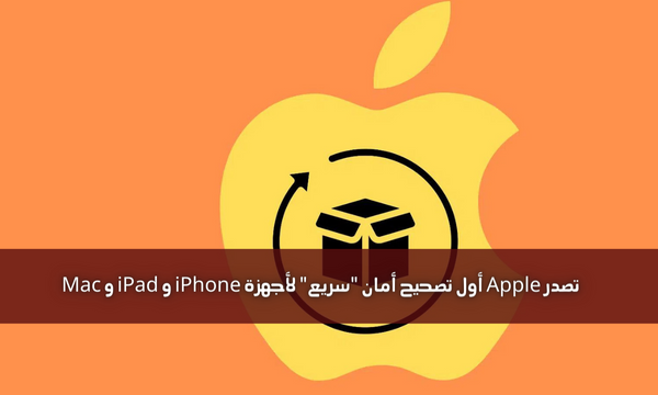 تصدر Apple أول تصحيح أمان “سريع” لأجهزة iPhone و iPad و Mac