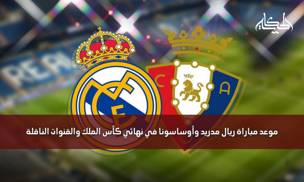 موعد مباراة ريال مدريد وأوساسونا في نهائي كأس الملك والقنوات الناقلة