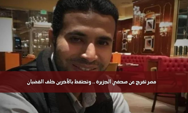 مصر تفرج عن صحفي الجزيرة .. وتحتفظ بالآخرين خلف القضبان