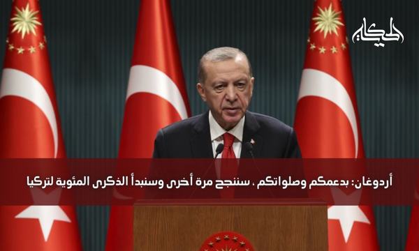 أردوغان: بدعمكم وصلواتكم ، سننجح مرة أخرى وسنبدأ الذكرى المئوية لتركيا