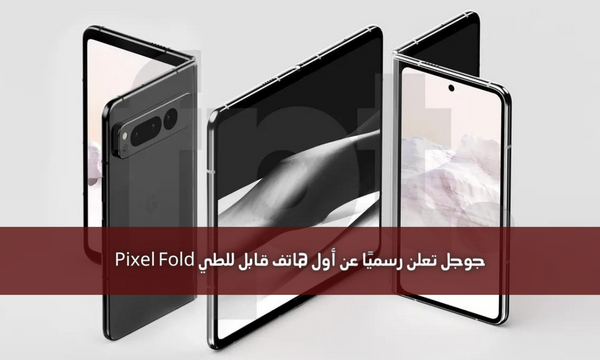جوجل تعلن رسميًا عن أول هاتف قابل للطي Pixel Fold