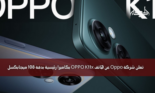 تعلن شركة Oppo عن هاتف OPPO K11x بكاميرا رئيسية بدقة 108 ميجابكسل