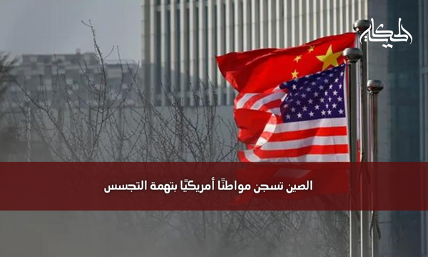 الصين تسجن مواطنًا أمريكيًا بتهمة التجسس