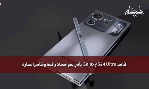 هاتف Galaxy S24 Ultra يأتي بمواصفات رائعة وكاميرا جبارة