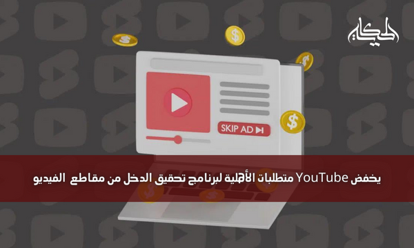 يخفض YouTube متطلبات الأهلية لبرنامج تحقيق الدخل من مقاطع  الفيديو