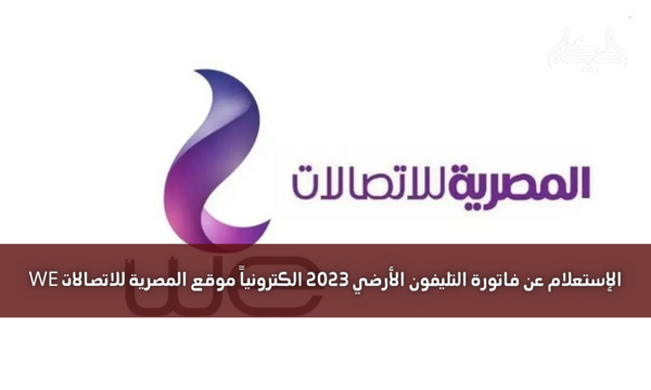 الإستعلام عن فاتورة التليفون الأرضي 2023 الكترونياً موقع المصرية للاتصالات WE