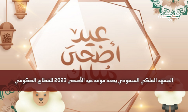 المعهد الفلكي السعودي يحدد موعد عيد الأضحى 2023 للقطاع الحكومي