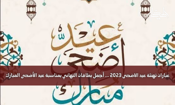 عبارات تهنئة عيد الاضحى 2023 … أجمل بطاقات التهاني بمناسبة عيد الأضحى المبارك