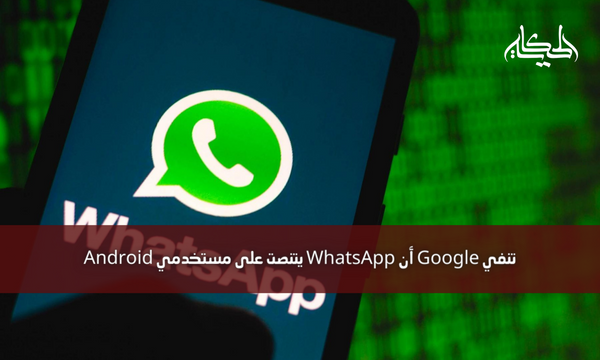 تنفي Google أن WhatsApp يتنصت على مستخدمي Android