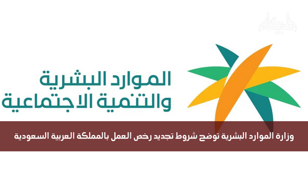 وزارة الموارد البشرية توضح شروط تجديد رخص العمل بالمملكة العربية السعودية