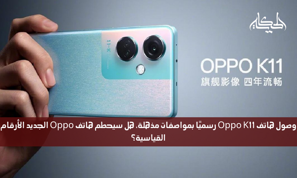وصول هاتف Oppo K11 رسميًا بمواصفات مذهلة، هل سيحطم هاتف Oppo الجديد الأرقام القياسية؟