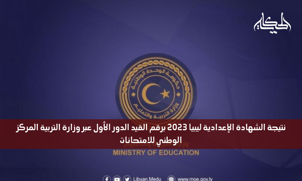 نتيجة الشهادة الإعدادية ليبيا 2023 برقم القيد الدور الأول عبر وزارة التربية المركز الوطني للامتحانات