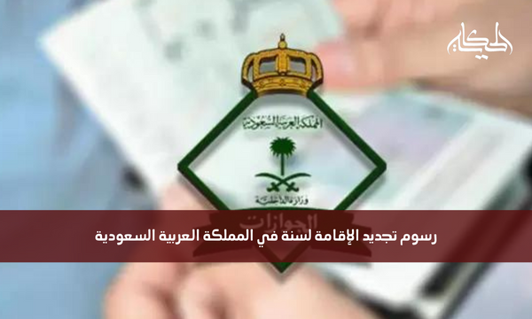 رسوم تجديد الإقامة لسنة في المملكة العربية السعودية