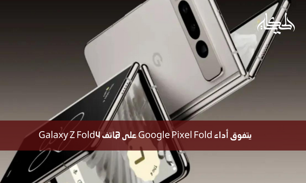 يتفوق أداء Google Pixel Fold على هاتف Galaxy Z Fold4