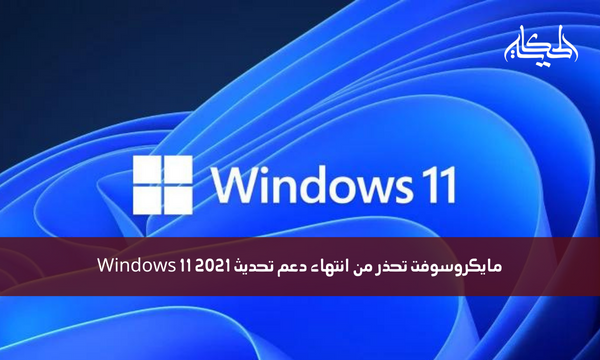 مايكروسوفت تحذر من انتهاء دعم تحديث Windows 11 2021