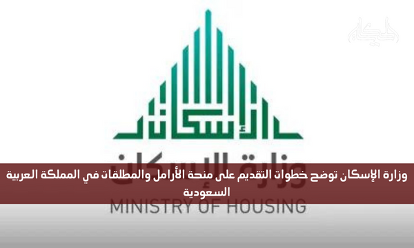 وزارة الإسكان توضح خطوات التقديم على منحة الأرامل والمطلقات في المملكة العربية السعودية