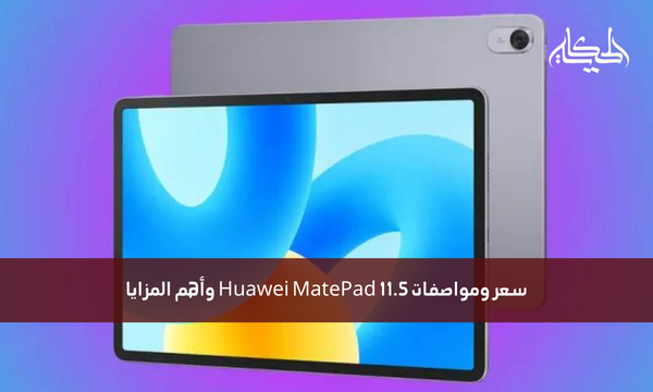 سعر ومواصفات Huawei MatePad 11.5 وأهم المزايا