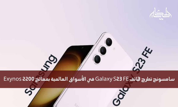 سامسونج تطرح هاتف Galaxy S23 FE في الأسواق العالمية بمعالج Exynos 2200