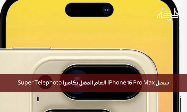 سيصل iPhone 16 Pro Max العام المقبل بكاميرا Super Telephoto
