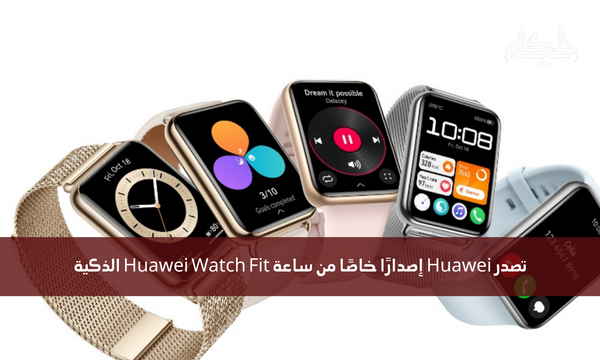 تصدر Huawei إصدارًا خاصًا من ساعة Huawei Watch Fit الذكية