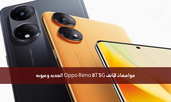مواصفات هاتف Oppo Reno 8T 5G الجديد وعيوبه