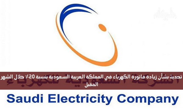 تحديث بشأن زيادة فاتورة الكهرباء في المملكة العربية السعودية بنسبة 20٪ خلال الشهر المقبل